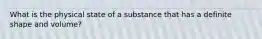 What is the physical state of a substance that has a definite shape and volume?