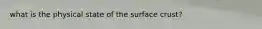 what is the physical state of the surface crust?