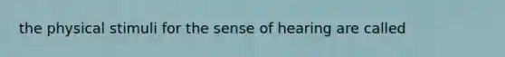 the physical stimuli for the sense of hearing are called