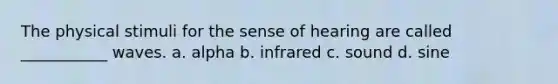 The physical stimuli for the sense of hearing are called ___________ waves. a. alpha b. infrared c. sound d. sine