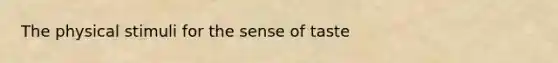 The physical stimuli for the sense of taste