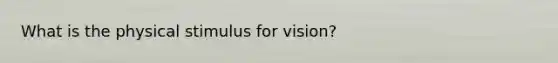 What is the physical stimulus for vision?