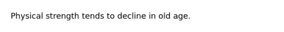 Physical strength tends to decline in old age.