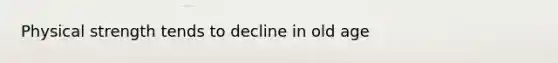 Physical strength tends to decline in old age
