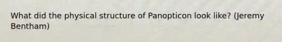 What did the physical structure of Panopticon look like? (Jeremy Bentham)