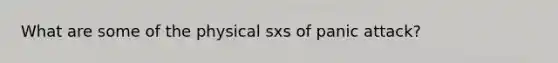 What are some of the physical sxs of panic attack?