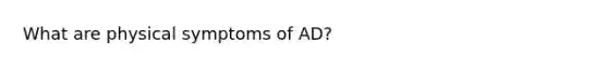 What are physical symptoms of AD?