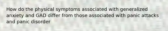 How do the physical symptoms associated with generalized anxiety and GAD differ from those associated with panic attacks and panic disorder