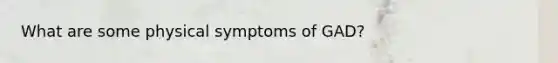 What are some physical symptoms of GAD?