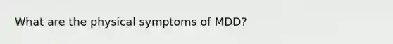 What are the physical symptoms of MDD?