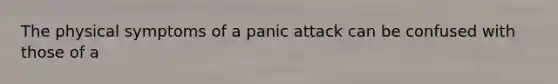 The physical symptoms of a panic attack can be confused with those of a