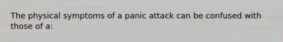 The physical symptoms of a panic attack can be confused with those of a: