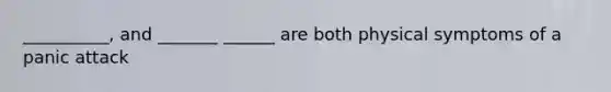 __________, and _______ ______ are both physical symptoms of a panic attack