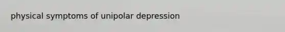 physical symptoms of unipolar depression