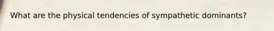 What are the physical tendencies of sympathetic dominants?