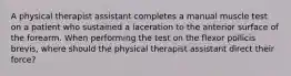 A physical therapist assistant completes a manual muscle test on a patient who sustained a laceration to the anterior surface of the forearm. When performing the test on the flexor pollicis brevis, where should the physical therapist assistant direct their force?