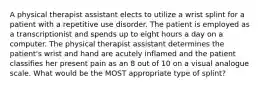 A physical therapist assistant elects to utilize a wrist splint for a patient with a repetitive use disorder. The patient is employed as a transcriptionist and spends up to eight hours a day on a computer. The physical therapist assistant determines the patient's wrist and hand are acutely inflamed and the patient classifies her present pain as an 8 out of 10 on a visual analogue scale. What would be the MOST appropriate type of splint?