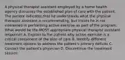 A physical therapist assistant employed by a home health agency discusses the established plan of care with the patient. The patient indicates that he understands what the physical therapist assistant is recommending, but insists he is not interested in performing active exercise as part of the program. What would be the MOST appropriate physical therapist assistant response? A. Explain to the patient why active exercise is a critical component of the plan of care B. Identify different treatment options to address the patient's primary deficits C. Contact the patient's physician D. Discontinue the treatment session