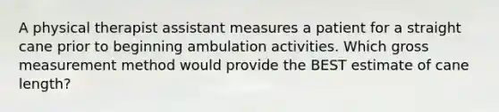 A physical therapist assistant measures a patient for a straight cane prior to beginning ambulation activities. Which gross measurement method would provide the BEST estimate of cane length?