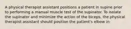 A physical therapist assistant positions a patient in supine prior to performing a manual muscle test of the supinator. To isolate the supinator and minimize the action of the biceps, the physical therapist assistant should position the patient's elbow in: