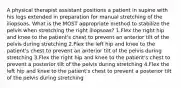 A physical therapist assistant positions a patient in supine with his legs extended in preparation for manual stretching of the iliopsoas. What is the MOST appropriate method to stabilize the pelvis when stretching the right iliopsoas? 1.Flex the right hip and knee to the patient's chest to prevent an anterior tilt of the pelvis during stretching 2.Flex the left hip and knee to the patient's chest to prevent an anterior tilt of the pelvis during stretching 3.Flex the right hip and knee to the patient's chest to prevent a posterior tilt of the pelvis during stretching 4.Flex the left hip and knee to the patient's chest to prevent a posterior tilt of the pelvis during stretching