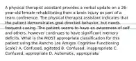 A physical therapist assistant provides a verbal update on a 26-year-old female rehabilitating from a brain injury as part of a team conference. The physical therapist assistant indicates that the patient demonstrates goal directed behavior, but needs frequent cueing. The patient seems to have an awareness of self and others, however continues to have significant memory deficits. What is the MOST appropriate classification for this patient using the Rancho Los Amigos Cognitive Functioning Scale? A. Confused, agitated B. Confused, inappropriate C. Confused, appropriate D. Automatic, appropriate