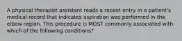 A physical therapist assistant reads a recent entry in a patient's medical record that indicates aspiration was performed in the elbow region. This procedure is MOST commonly associated with which of the following conditions?