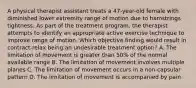 A physical therapist assistant treats a 47-year-old female with diminished lower extremity range of motion due to hamstrings tightness. As part of the treatment program, the therapist attempts to identify an appropriate active exercise technique to improve range of motion. Which objective finding would result in contract-relax being an undesirable treatment option? A. The limitation of movement is greater than 50% of the normal available range B. The limitation of movement involves multiple planes C. The limitation of movement occurs in a non-capsular pattern D. The limitation of movement is accompanied by pain