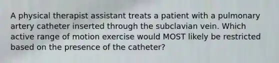 A physical therapist assistant treats a patient with a pulmonary artery catheter inserted through the subclavian vein. Which active range of motion exercise would MOST likely be restricted based on the presence of the catheter?