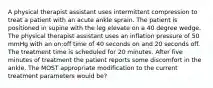 A physical therapist assistant uses intermittent compression to treat a patient with an acute ankle sprain. The patient is positioned in supine with the leg elevate on a 40 degree wedge. The physical therapist assistant uses an inflation pressure of 50 mmHg with an on:off time of 40 seconds on and 20 seconds off. The treatment time is scheduled for 20 minutes. After five minutes of treatment the patient reports some discomfort in the ankle. The MOST appropriate modification to the current treatment parameters would be?