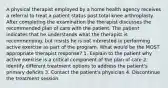 A physical therapist employed by a home health agency receives a referral to treat a patient status post total knee arthroplasty. After completing the examination the therapist discusses the recommended plan of care with the patient. The patient indicates that he understands what the therapist is recommending, but insists he is not interested in performing active exercise as part of the program. What would be the MOST appropriate therapist response? 1. Explain to the patient why active exercise is a critical component of the plan of care 2. Identify different treatment options to address the patient's primary deficits 3. Contact the patient's physician 4. Discontinue the treatment session