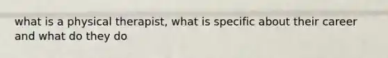 what is a physical therapist, what is specific about their career and what do they do
