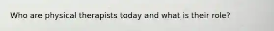 Who are physical therapists today and what is their role?
