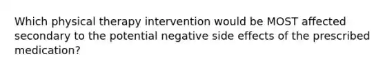 Which physical therapy intervention would be MOST affected secondary to the potential negative side effects of the prescribed medication?