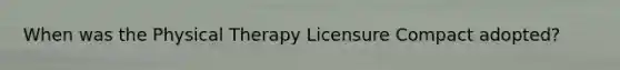 When was the Physical Therapy Licensure Compact adopted?