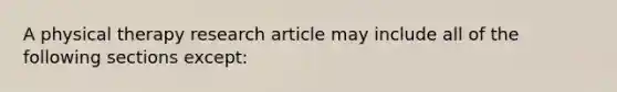 A physical therapy research article may include all of the following sections except: