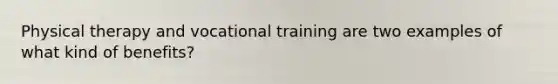 Physical therapy and vocational training are two examples of what kind of benefits?