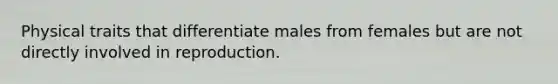 Physical traits that differentiate males from females but are not directly involved in reproduction.