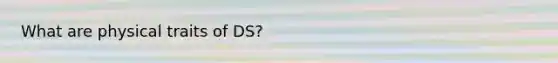 What are physical traits of DS?