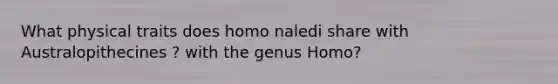 What physical traits does homo naledi share with Australopithecines ? with the genus Homo?