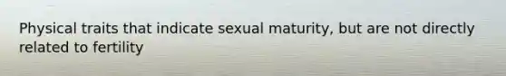 Physical traits that indicate sexual maturity, but are not directly related to fertility