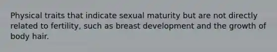 Physical traits that indicate sexual maturity but are not directly related to fertility, such as breast development and the growth of body hair.