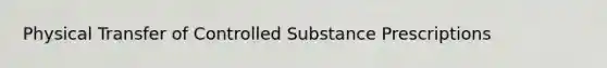 Physical Transfer of Controlled Substance Prescriptions