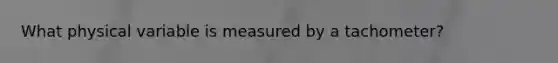 What physical variable is measured by a tachometer?