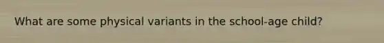 What are some physical variants in the school-age child?