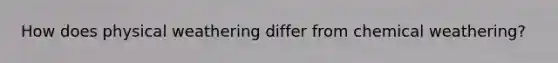 How does physical weathering differ from chemical weathering?