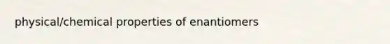 physical/chemical properties of enantiomers