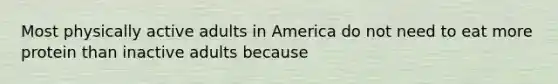 Most physically active adults in America do not need to eat more protein than inactive adults because