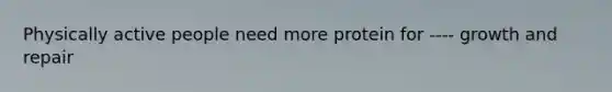 Physically active people need more protein for ---- growth and repair
