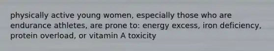 physically active young women, especially those who are endurance athletes, are prone to: energy excess, iron deficiency, protein overload, or vitamin A toxicity